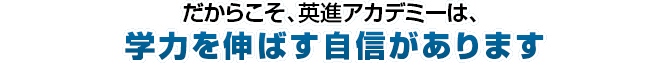 だからこそ、栄進アカデミーは、学力を伸ばす自信があります