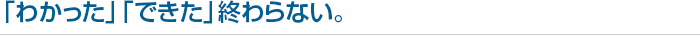「わかった」「できた」終わらない。